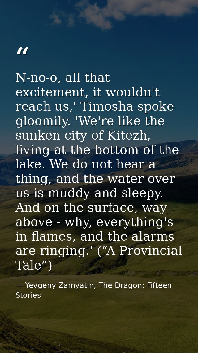 N-no-o, all that excitement, it wouldn't reach us,' Timosha spoke gloomily. 'We're like the sunken city of Kitezh, livin — Yevgeny Zamyatin, The Dragon: Fifteen Stories