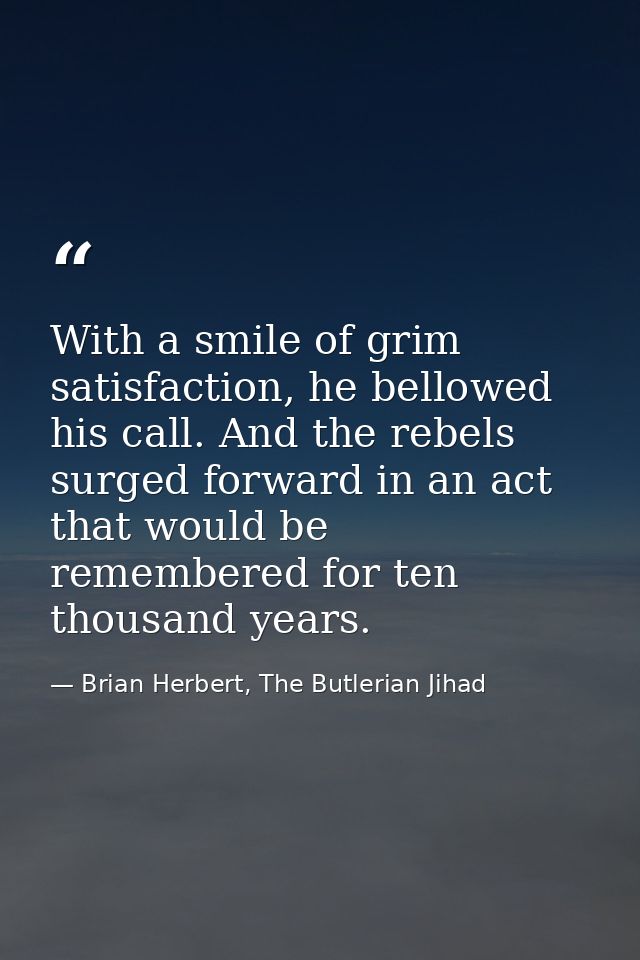 With a smile of grim satisfaction, he bellowed his call. And the rebels surged forward in an act that would be remembere — Brian Herbert, The Butlerian Jihad