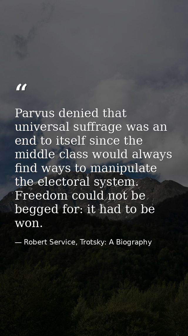 Parvus denied that universal suffrage was an end to itself since the middle class would always find ways to manipulate t — Robert Service, Trotsky: A Biography