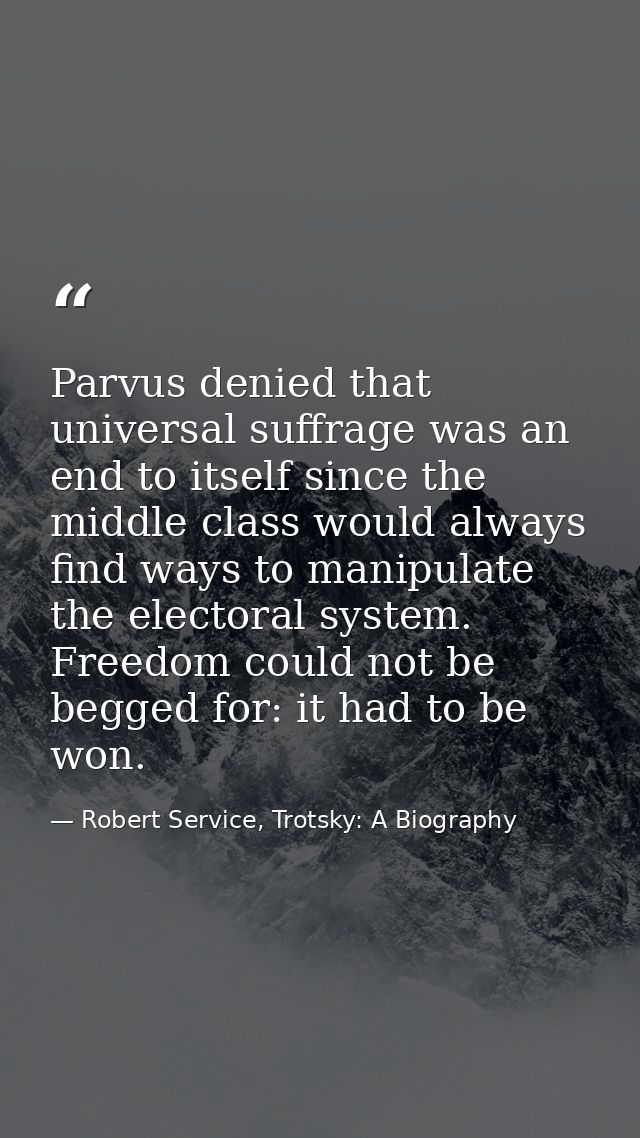 Parvus denied that universal suffrage was an end to itself since the middle class would always find ways to manipulate t — Robert Service, Trotsky: A Biography