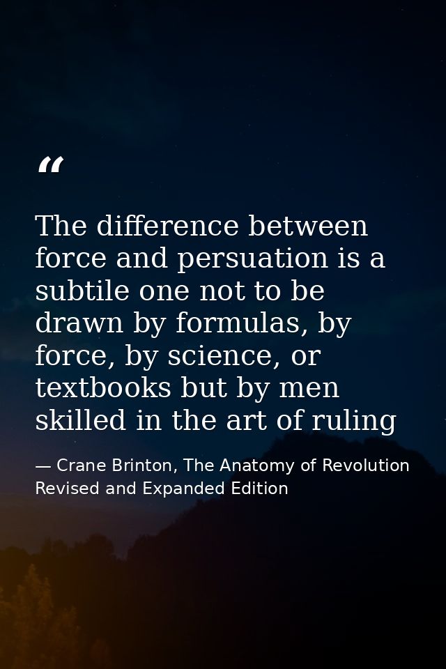 The difference between force and persuation is a subtile one not to be drawn by formulas, by force, by science, or textb — Crane Brinton, The Anatomy of Revolution Revised and Expanded Edition