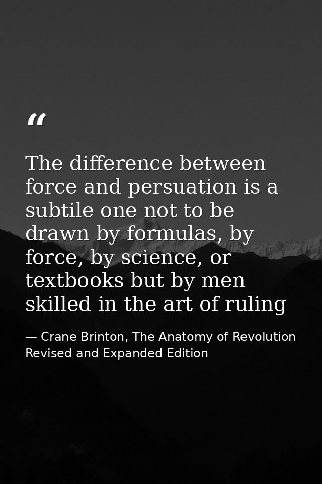 The difference between force and persuation is a subtile one not to be drawn by formulas, by force, by science, or textb — Crane Brinton, The Anatomy of Revolution Revised and Expanded Edition