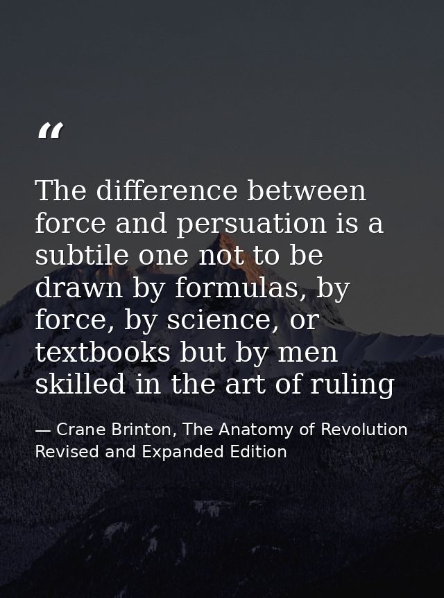 The difference between force and persuation is a subtile one not to be drawn by formulas, by force, by science, or textb — Crane Brinton, The Anatomy of Revolution Revised and Expanded Edition