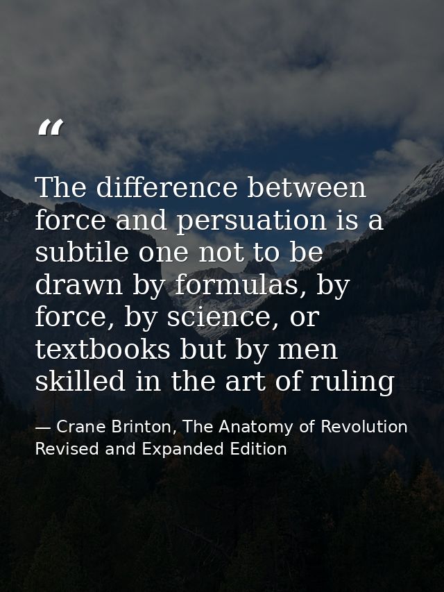 The difference between force and persuation is a subtile one not to be drawn by formulas, by force, by science, or textb — Crane Brinton, The Anatomy of Revolution Revised and Expanded Edition
