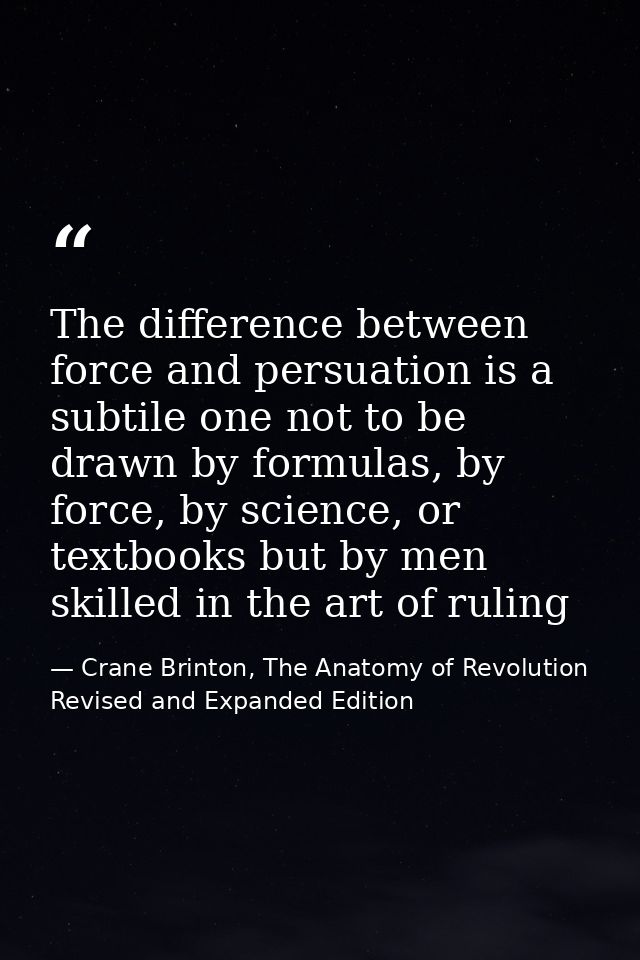 The difference between force and persuation is a subtile one not to be drawn by formulas, by force, by science, or textb — Crane Brinton, The Anatomy of Revolution Revised and Expanded Edition