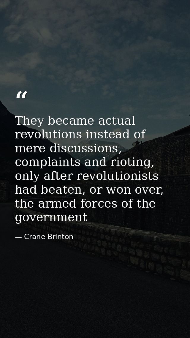 They became actual revolutions instead of mere discussions, complaints and rioting, only after revolutionists had beaten — Crane Brinton