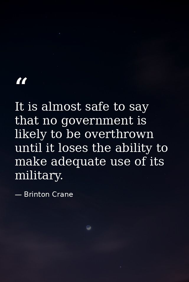 It is almost safe to say that no government is likely to be overthrown until it loses the ability to make adequate use o — Brinton Crane