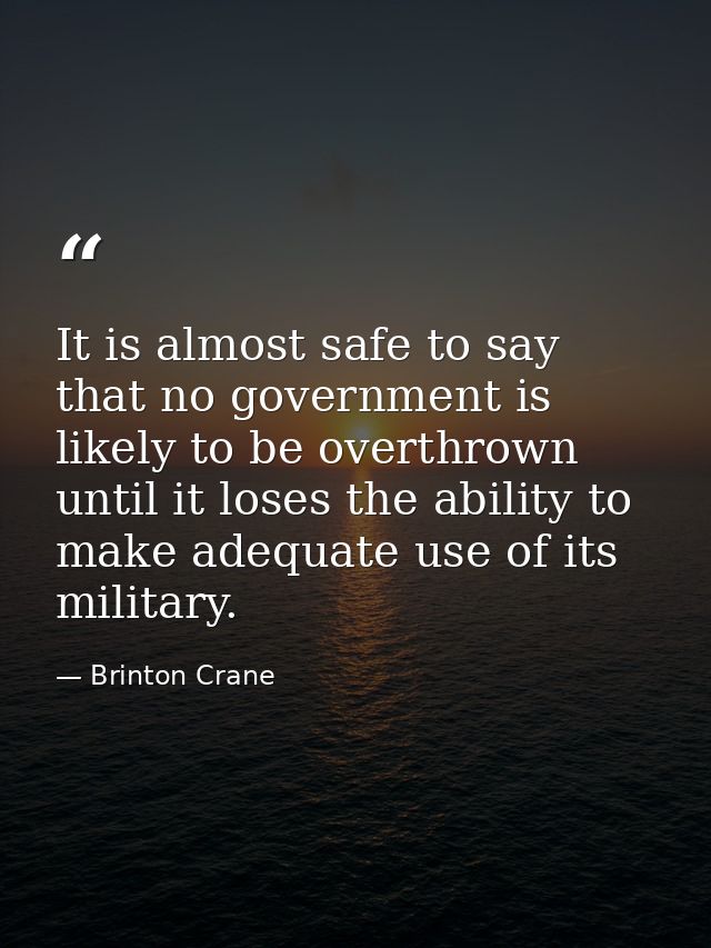 It is almost safe to say that no government is likely to be overthrown until it loses the ability to make adequate use o — Brinton Crane