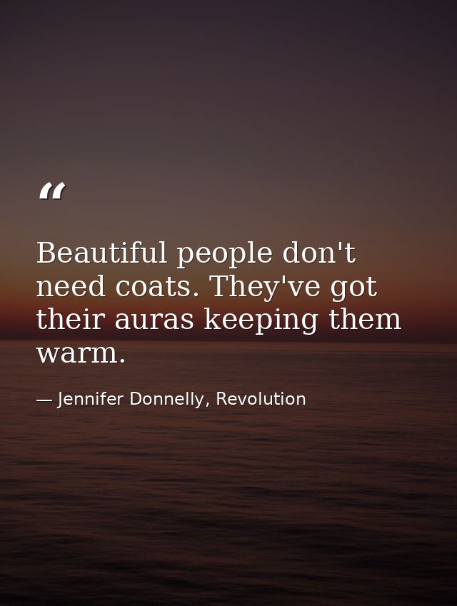 Beautiful people don't need coats. They've got their auras keeping them warm. — Jennifer Donnelly, Revolution
