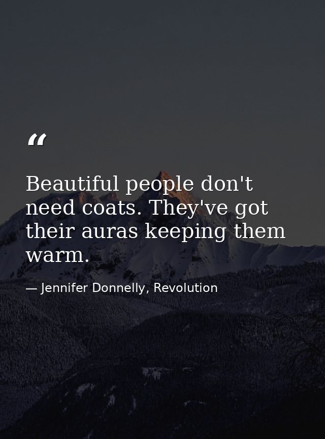 Beautiful people don't need coats. They've got their auras keeping them warm. — Jennifer Donnelly, Revolution