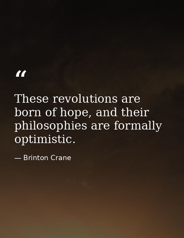 These revolutions are born of hope, and their philosophies are formally optimistic. — Brinton Crane
