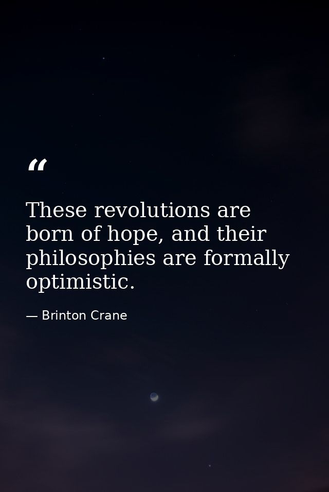 These revolutions are born of hope, and their philosophies are formally optimistic. — Brinton Crane