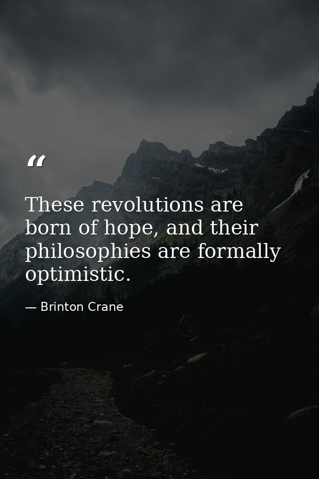 These revolutions are born of hope, and their philosophies are formally optimistic. — Brinton Crane