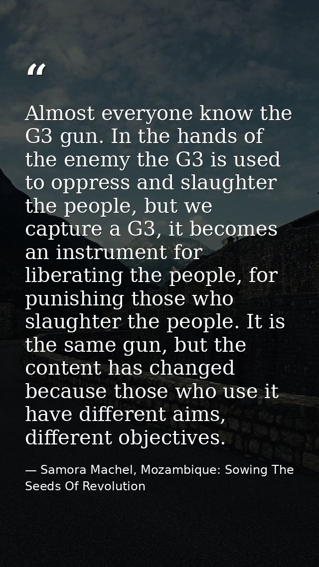 Almost everyone know the G3 gun. In the hands of the enemy the G3 is used to oppress and slaughter the people, but we ca — Samora Machel, Mozambique: Sowing The Seeds Of Revolution