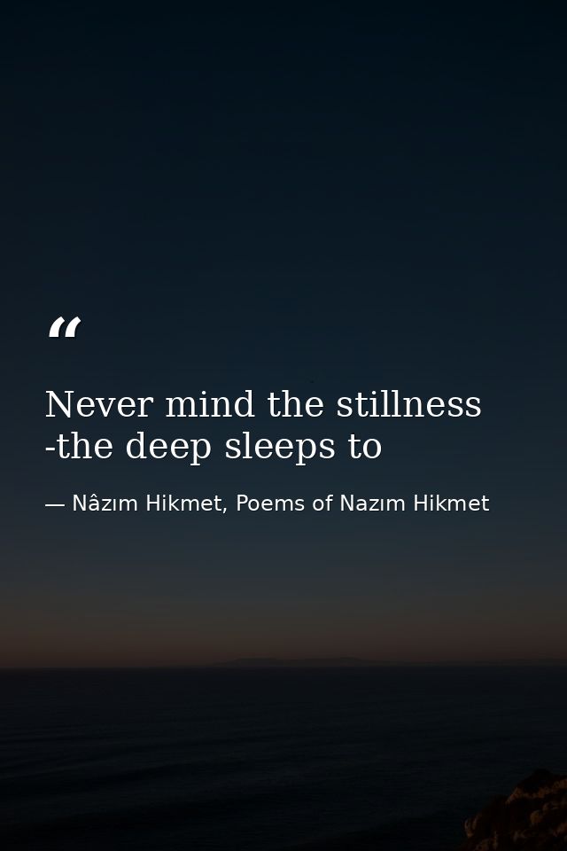 Never mind the stillness -the deep sleeps to — Nâzım Hikmet, Poems of Nazım Hikmet
