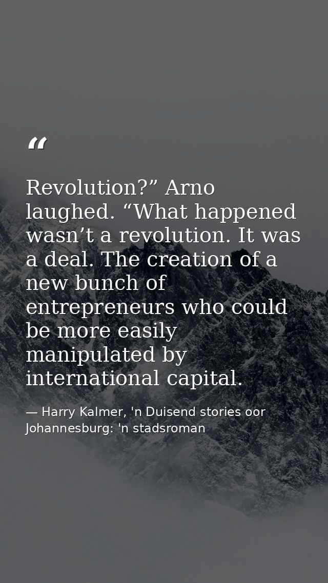 Revolution?” Arno laughed. “What happened wasn’t a revolution. It was a deal. The creation of a new bunch of entrepreneu — Harry Kalmer, 'n Duisend stories oor Johannesburg: 'n stadsroman
