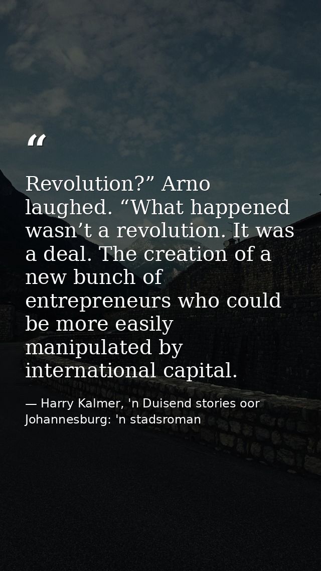 Revolution?” Arno laughed. “What happened wasn’t a revolution. It was a deal. The creation of a new bunch of entrepreneu — Harry Kalmer, 'n Duisend stories oor Johannesburg: 'n stadsroman