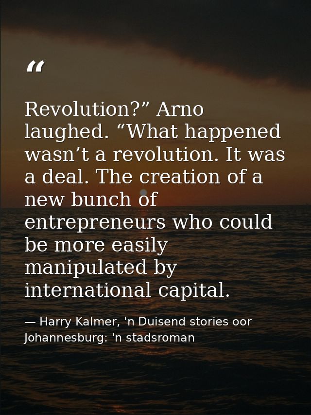 Revolution?” Arno laughed. “What happened wasn’t a revolution. It was a deal. The creation of a new bunch of entrepreneu — Harry Kalmer, 'n Duisend stories oor Johannesburg: 'n stadsroman
