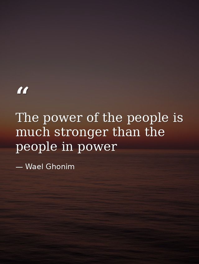 The power of the people is much stronger than the people in power — Wael Ghonim