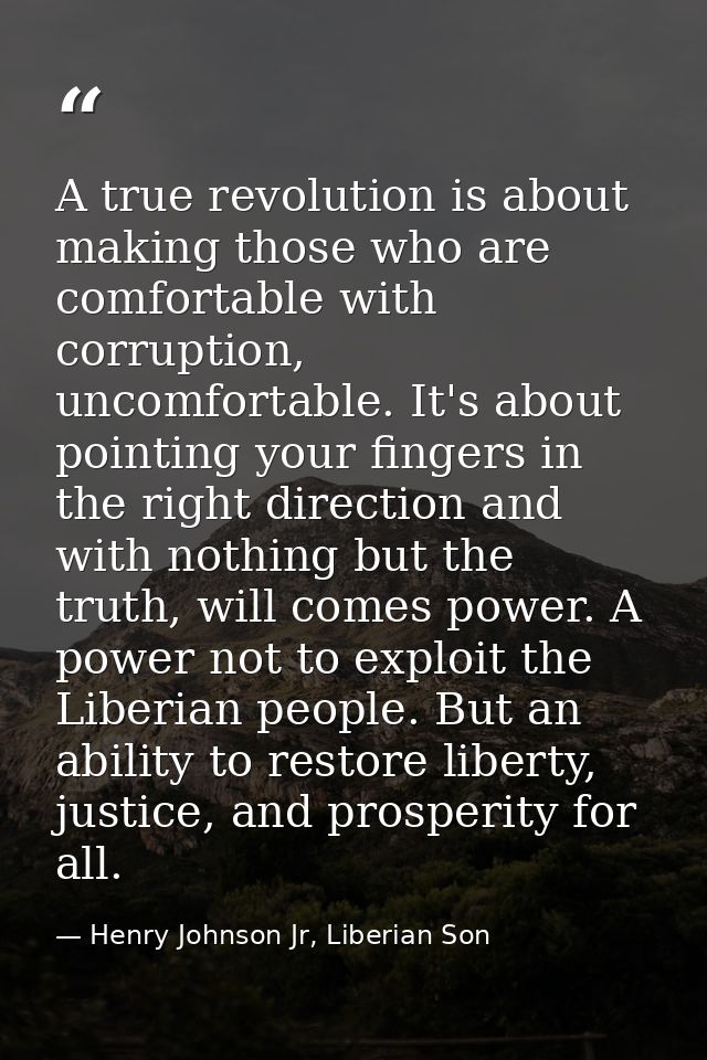 A true revolution is about making those who are comfortable with corruption, uncomfortable. It's about pointing your fin — Henry Johnson Jr, Liberian Son