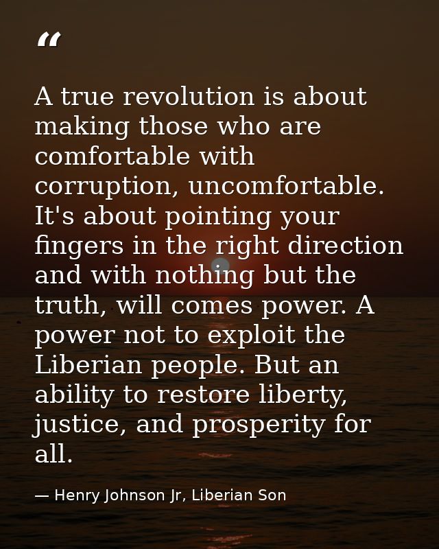 A true revolution is about making those who are comfortable with corruption, uncomfortable. It's about pointing your fin — Henry Johnson Jr, Liberian Son
