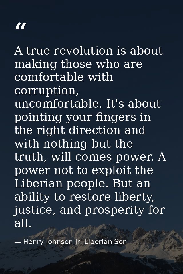 A true revolution is about making those who are comfortable with corruption, uncomfortable. It's about pointing your fin — Henry Johnson Jr, Liberian Son