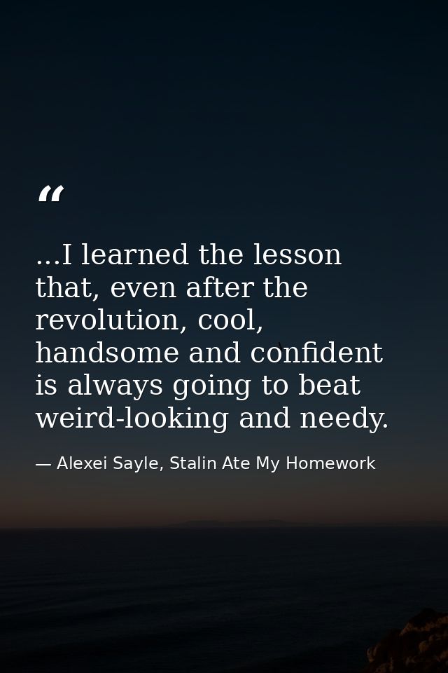...I learned the lesson that, even after the revolution, cool, handsome and confident is always going to beat weird-look — Alexei Sayle, Stalin Ate My Homework