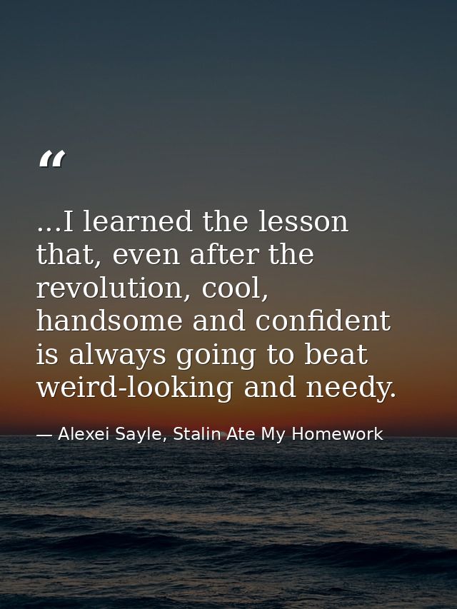 ...I learned the lesson that, even after the revolution, cool, handsome and confident is always going to beat weird-look — Alexei Sayle, Stalin Ate My Homework