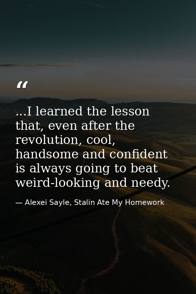 ...I learned the lesson that, even after the revolution, cool, handsome and confident is always going to beat weird-look — Alexei Sayle, Stalin Ate My Homework