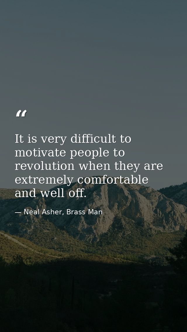 It is very difficult to motivate people to revolution when they are extremely comfortable and well off. — Neal Asher, Brass Man