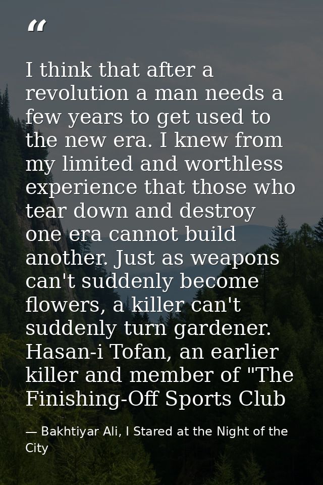 I think that after a revolution a man needs a few years to get used to the new era. I knew from my limited and worthless — Bakhtiyar Ali, I Stared at the Night of the City