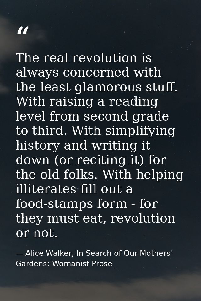 The real revolution is always concerned with the least glamorous stuff. With raising a reading level from second grade t — Alice Walker, In Search of Our Mothers' Gardens: Womanist Prose