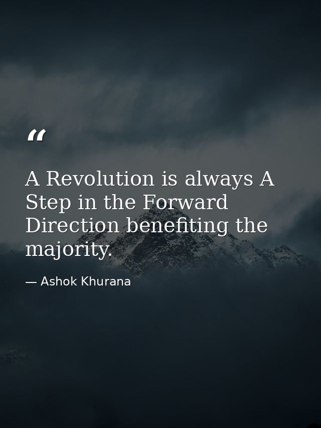 A Revolution is always A Step in the Forward Direction benefiting the majority. — Ashok Khurana