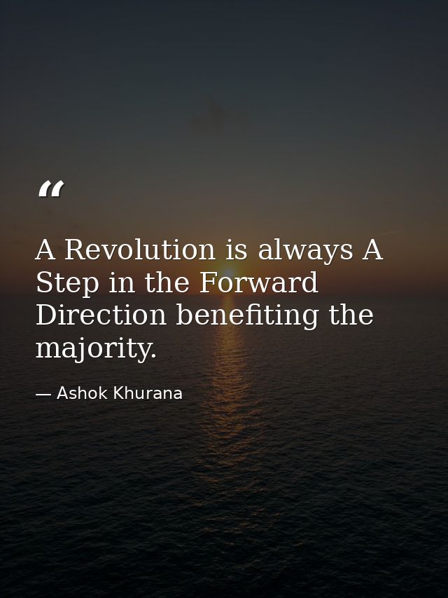 A Revolution is always A Step in the Forward Direction benefiting the majority. — Ashok Khurana