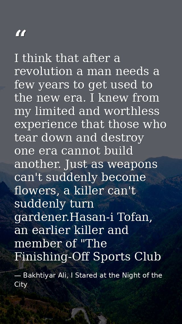 I think that after a revolution a man needs a few years to get used to the new era. I knew from my limited and worthless — Bakhtiyar Ali, I Stared at the Night of the City
