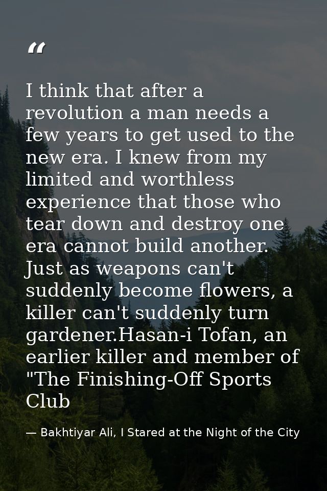 I think that after a revolution a man needs a few years to get used to the new era. I knew from my limited and worthless — Bakhtiyar Ali, I Stared at the Night of the City