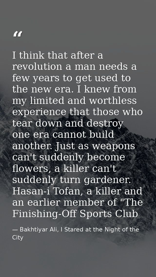 I think that after a revolution a man needs a few years to get used to the new era. I knew from my limited and worthless — Bakhtiyar Ali, I Stared at the Night of the City