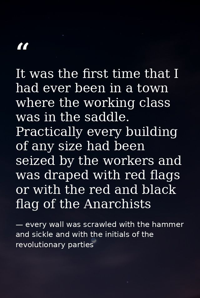 It was the first time that I had ever been in a town where the working class was in the saddle. Practically every buildi — every wall was scrawled with the hammer and sickle and with the initials of the revolutionary parties