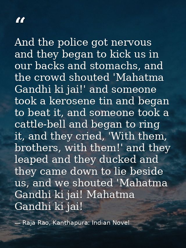 And the police got nervous and they began to kick us in our backs and stomachs, and the crowd shouted 'Mahatma Gandhi ki — Raja Rao, Kanthapura: Indian Novel