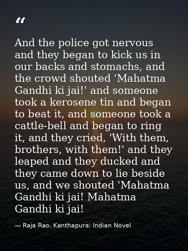 And the police got nervous and they began to kick us in our backs and stomachs, and the crowd shouted 'Mahatma Gandhi ki — Raja Rao, Kanthapura: Indian Novel