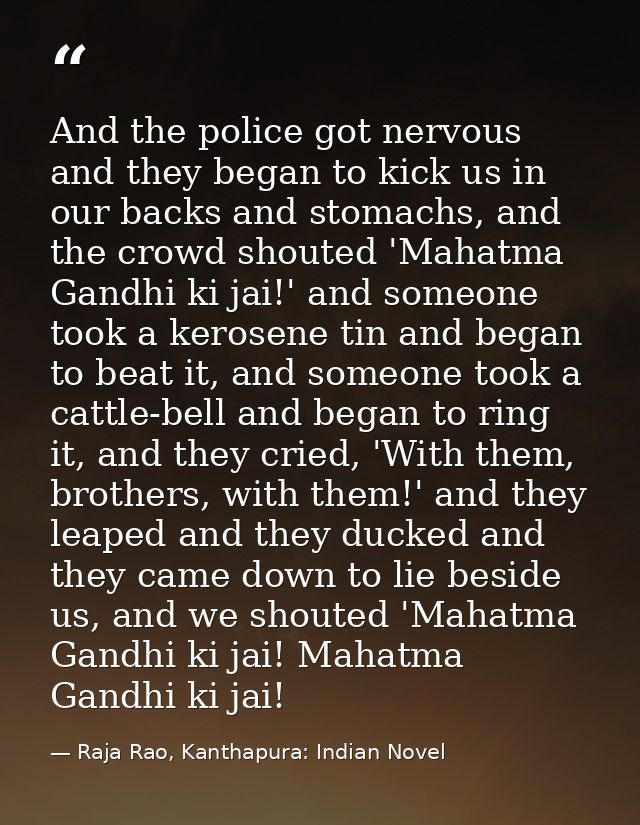 And the police got nervous and they began to kick us in our backs and stomachs, and the crowd shouted 'Mahatma Gandhi ki — Raja Rao, Kanthapura: Indian Novel