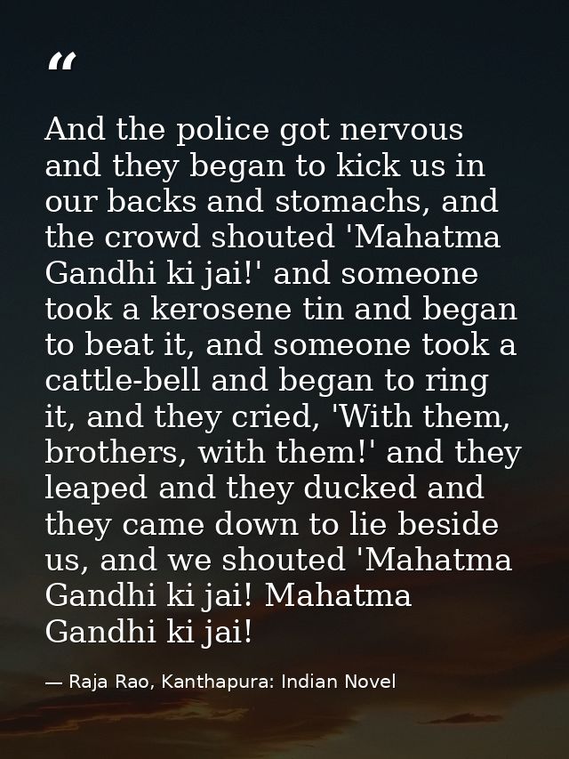 And the police got nervous and they began to kick us in our backs and stomachs, and the crowd shouted 'Mahatma Gandhi ki — Raja Rao, Kanthapura: Indian Novel
