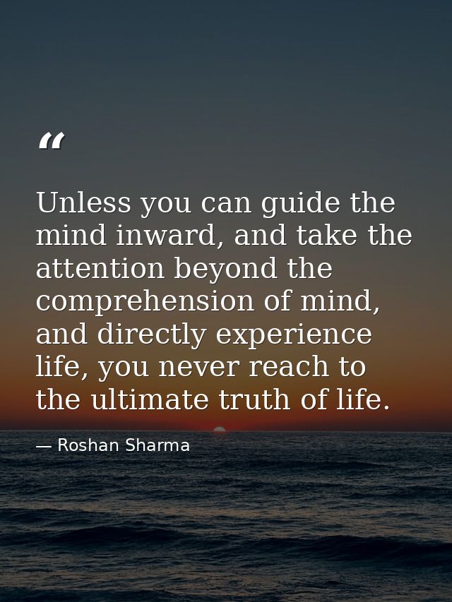 Unless you can guide the mind inward, and take the attention beyond the comprehension of mind, and directly experience l — Roshan Sharma