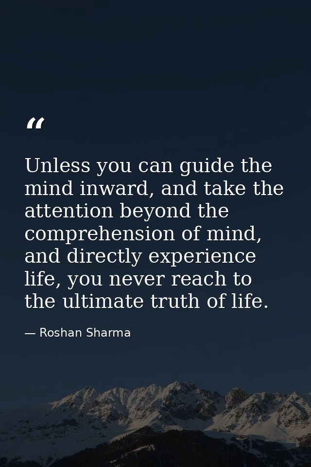 Unless you can guide the mind inward, and take the attention beyond the comprehension of mind, and directly experience l — Roshan Sharma
