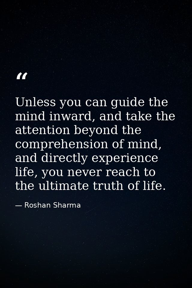 Unless you can guide the mind inward, and take the attention beyond the comprehension of mind, and directly experience l — Roshan Sharma