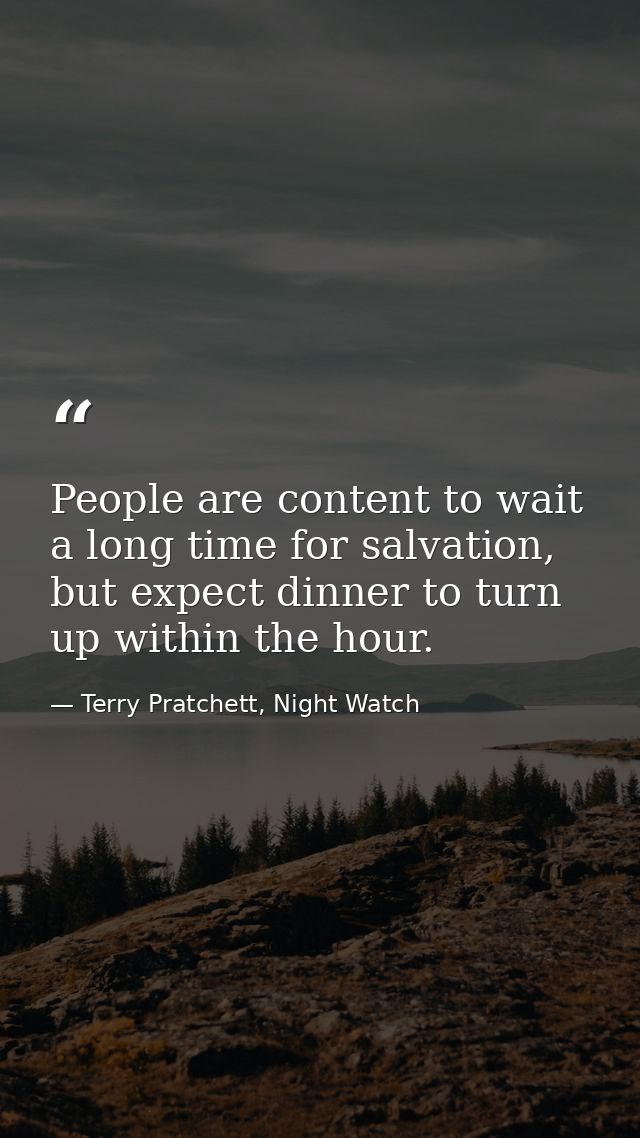 People are content to wait a long time for salvation, but expect dinner to turn up within the hour. — Terry Pratchett, Night Watch