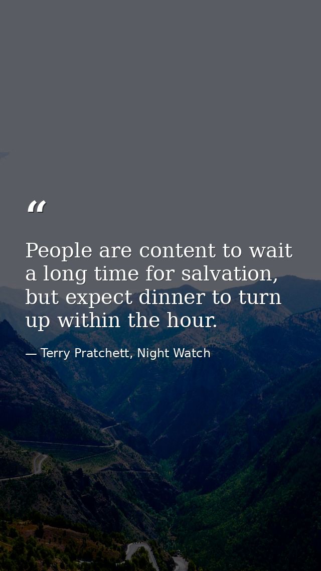 People are content to wait a long time for salvation, but expect dinner to turn up within the hour. — Terry Pratchett, Night Watch