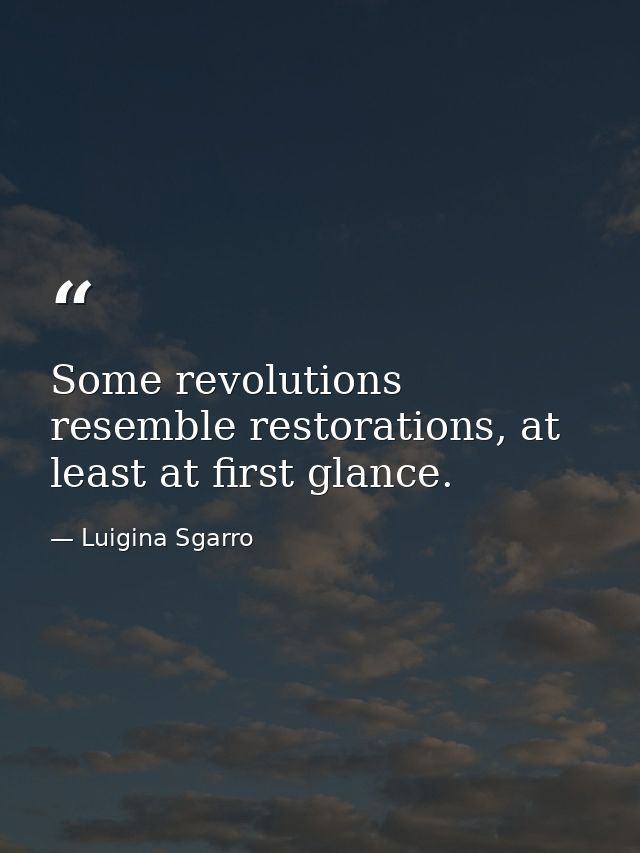 Some revolutions resemble restorations, at least at first glance. — Luigina Sgarro
