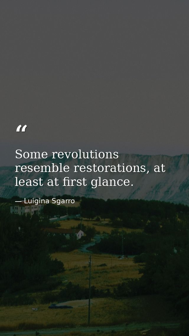 Some revolutions resemble restorations, at least at first glance. — Luigina Sgarro