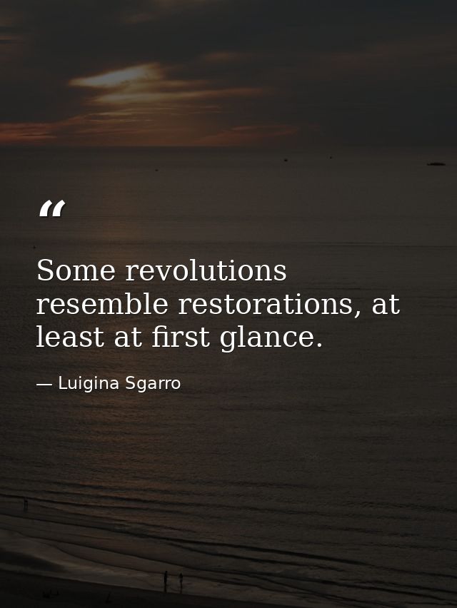 Some revolutions resemble restorations, at least at first glance. — Luigina Sgarro